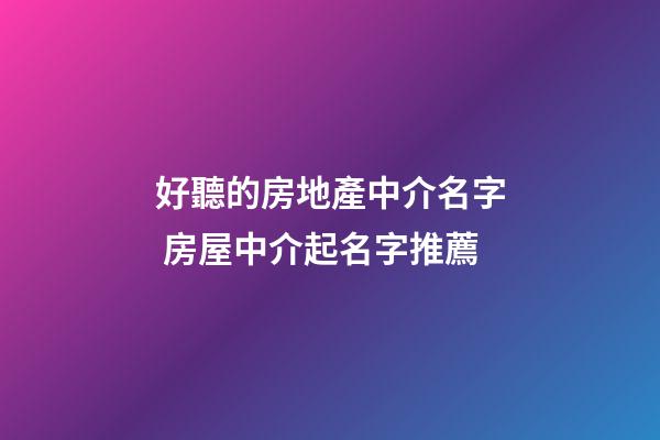 好聽的房地產中介名字 房屋中介起名字推薦-第1張-公司起名-玄機派